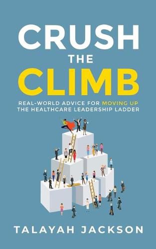 Cover image for Crush the Climb: Real-World Advice for Moving Up the Healthcare Leadership Ladder