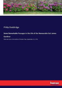 Cover image for Some Remarkable Passages in the Life of the Honourable Col. James Gardiner: Who was slain at the battle of Preston Pans, September 21, 1745