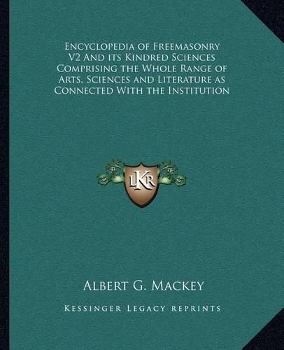 Encyclopedia of Freemasonry V2 and Its Kindred Sciences Comprising the Whole Range of Arts, Sciences and Literature as Connected with the Institution