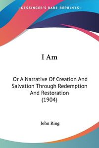 Cover image for I Am: Or a Narrative of Creation and Salvation Through Redemption and Restoration (1904)