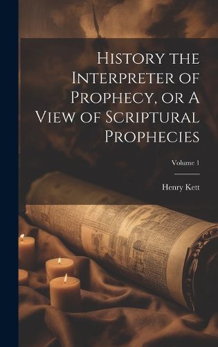 Cover image for History the Interpreter of Prophecy, or A View of Scriptural Prophecies; Volume 1