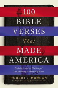 Cover image for 100 Bible Verses That Made America: Defining Moments That Shaped Our Enduring Foundation of Faith