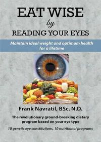 Cover image for Eat Wise by Reading Your Eyes: Maintain Ideal Weight and Optimum Health for a Lifetime