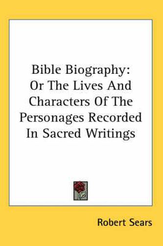 Cover image for Bible Biography: Or The Lives And Characters Of The Personages Recorded In Sacred Writings