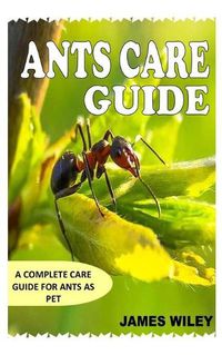 Cover image for Ants Care Guide: A Complete Care Guide for Ants as Pet