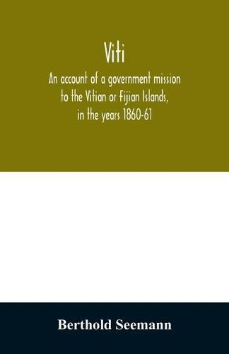 Cover image for Viti: an account of a government mission to the Vitian or Fijian Islands, in the years 1860-61