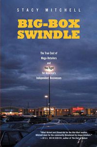 Cover image for Big-Box Swindle: The True Cost of Mega-Retailers and the Fight for America's Independent Businesses