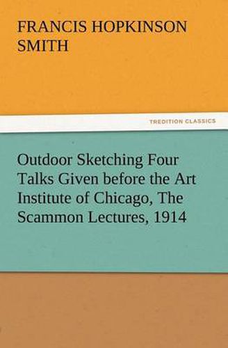 Cover image for Outdoor Sketching Four Talks Given before the Art Institute of Chicago, The Scammon Lectures, 1914