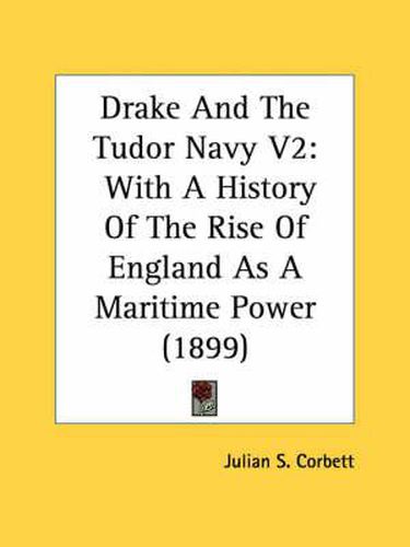 Drake and the Tudor Navy V2: With a History of the Rise of England as a Maritime Power (1899)