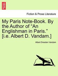 Cover image for My Paris Note-Book. by the Author of  An Englishman in Paris.  [I.E. Albert D. Vandam.]