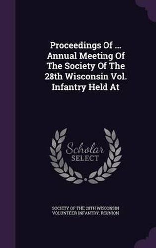 Cover image for Proceedings of ... Annual Meeting of the Society of the 28th Wisconsin Vol. Infantry Held at