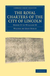 Cover image for The Royal Charters of the City of Lincoln: Henry II to William III