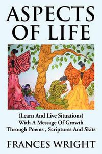 Cover image for Aspects of Life: (Learn and Live Situations) with a Message of Growth Through Poems, Scriptures and Skits