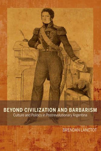 Cover image for Beyond Civilization and Barbarism: Culture and Politics in Postrevolutionary Argentina