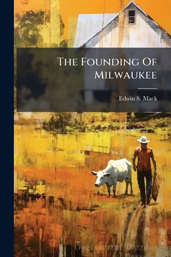 Cover image for The Founding Of Milwaukee