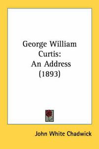 Cover image for George William Curtis: An Address (1893)