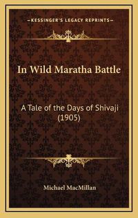 Cover image for In Wild Maratha Battle: A Tale of the Days of Shivaji (1905)