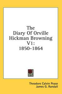 Cover image for The Diary of Orville Hickman Browning V1: 1850-1864