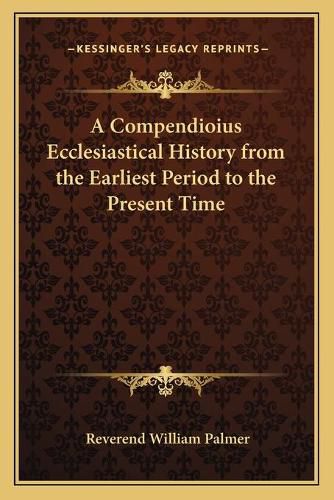 Cover image for A Compendioius Ecclesiastical History from the Earliest Period to the Present Time