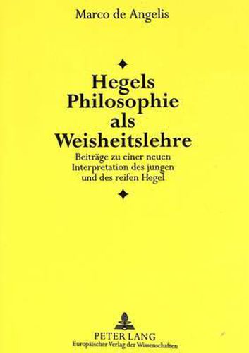 Hegels Philosophie ALS Weisheitslehre: Beitraege Zu Einer Neuen Interpretation Des Jungen Und Des Reifen Hegel