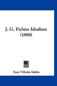 Cover image for J. G. Fichtes Idealism (1888)