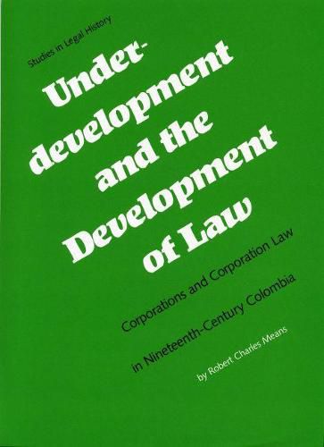 Cover image for Underdevelopment and the Development of Law: Corporations and Corporation Law in Nineteenth-Century Colombia