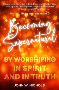 Cover image for Becoming Supernatural by Worshiping in Spirit and in Truth