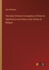 Cover image for The Early Christian Conception of Christ Its Significance and Value in the History of Religion