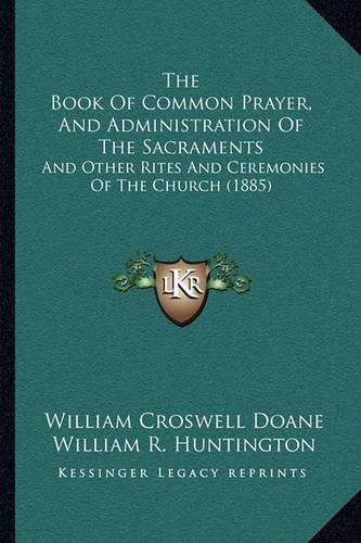 The Book of Common Prayer, and Administration of the Sacramethe Book of Common Prayer, and Administration of the Sacraments Nts: And Other Rites and Ceremonies of the Church (1885) and Other Rites and Ceremonies of the Church (1885)