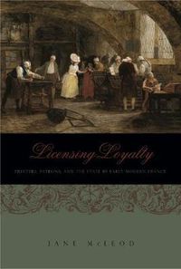 Cover image for Licensing Loyalty: Printers, Patrons, and the State in Early Modern France