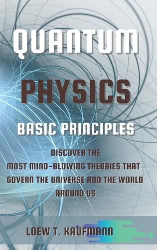 Cover image for Quantum Physics Basic Principles: Discover the Most Mind Blowing Theories That Govern the Universe and the World Around Us