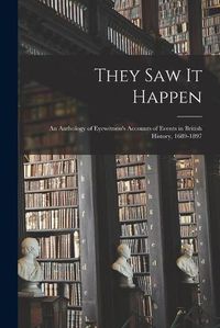 Cover image for They Saw It Happen: an Anthology of Eyewitness's Accounts of Events in British History, 1689-1897