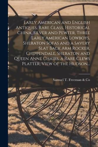 Early American and English Antiques, Rare Glass, Historical China, Silver and Pewter, Three Early American Lowboys, Sheraton Sofas and a Savery Slat Back Arm Rocker, Chippendale, Sheraton and Queen Anne Chairs, a Rare Clews Platter, View of the Hudson...