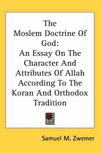 Cover image for The Moslem Doctrine of God: An Essay on the Character and Attributes of Allah According to the Koran and Orthodox Tradition