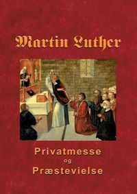 Cover image for Martin Luther - Privatmesse og praestevielse: Om privatmesse og praestevielse 1533