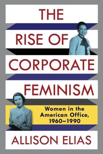 Cover image for The Rise of Corporate Feminism: Women in the American Office, 1960-1990