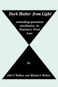 Cover image for Dark Matter from Light: extending quantum mechanics to Newton's First Law