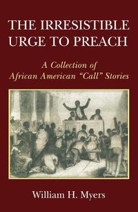 Cover image for The Irresistible Urge to Preach: A Collection of African American  Call  Stories