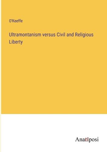 Cover image for Ultramontanism versus Civil and Religious Liberty
