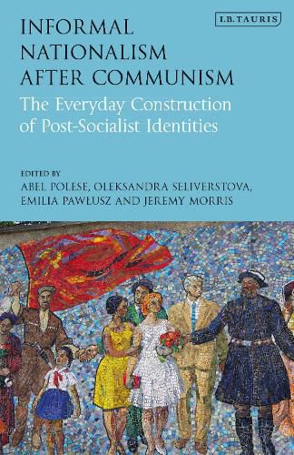 Cover image for Informal Nationalism After Communism: The Everyday Construction of Post-Socialist Identities