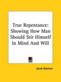 Cover image for True Repentance: Showing How Man Should Stir Himself In Mind And Will