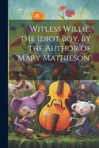 Cover image for Witless Willie, the Idiot Boy. by the Author of 'mary Mathieson'