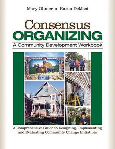 Cover image for Consensus Organizing:  A Community Development Workbook: A Comprehensive Guide to Designing, Implementing, and Evaluating Community Change Initiatives