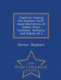 Cover image for Captives Among the Indians: First-Hand Narratives of Indian Wars, Customs, Tortures, and Habits of L - War College Series