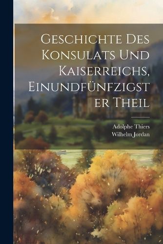 Cover image for Geschichte des Konsulats und Kaiserreichs, Einundfuenfzigster Theil