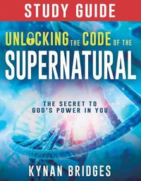 Cover image for Unlocking the Code of the Supernatural Study Guide: The Secret to God's Power in You