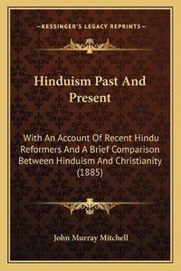 Cover image for Hinduism Past and Present: With an Account of Recent Hindu Reformers and a Brief Comparison Between Hinduism and Christianity (1885)