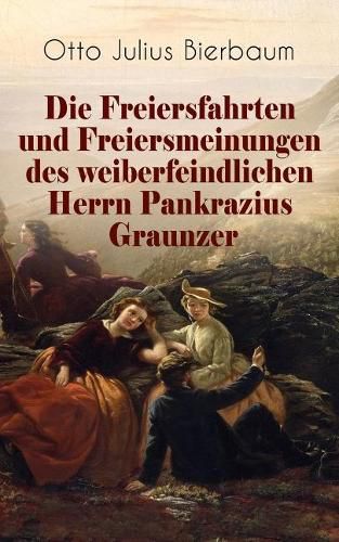 Die Freiersfahrten und Freiersmeinungen des weiberfeindlichen Herrn Pankrazius Graunzer: Satire-Roman