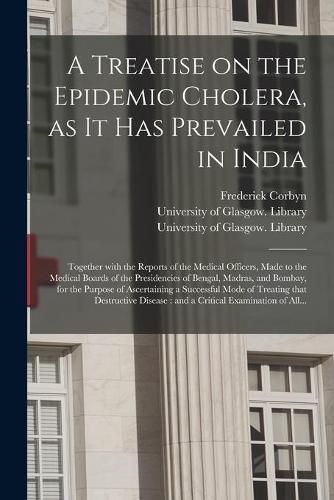 Cover image for A Treatise on the Epidemic Cholera, as It Has Prevailed in India [electronic Resource]