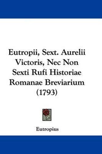 Eutropii, Sext. Aurelii Victoris, Nec Non Sexti Rufi Historiae Romanae Breviarium (1793)